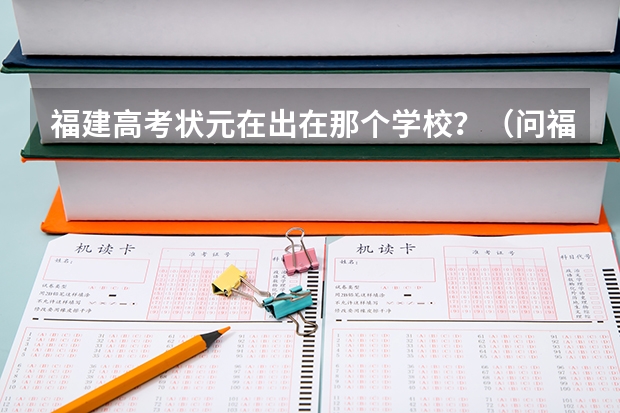 福建高考状元在出在那个学校?(问福建高考理科状元?)