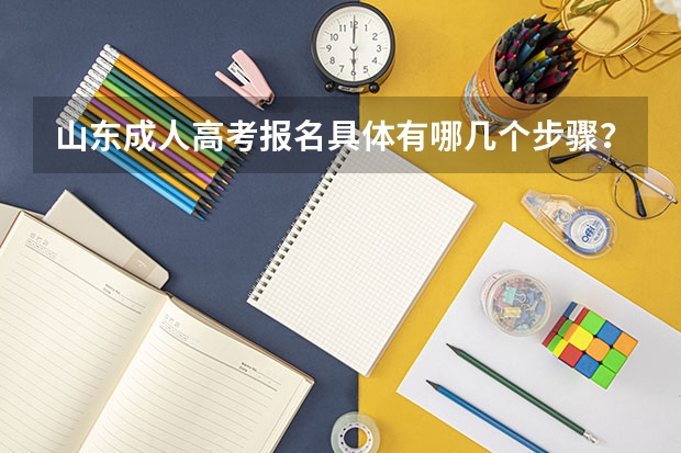山东成人高考报名具体有哪几个步骤? 山东的高考报志愿流程