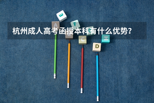 杭州成人高考函授本科有什么优势？