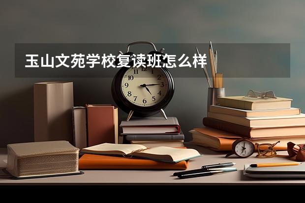 玉山文苑学校复读班怎么样