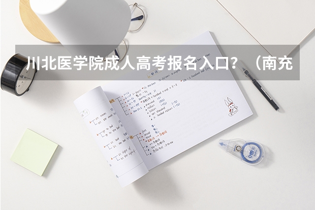 川北医学院成人高考报名入口?(南充一年制中专报名入口)