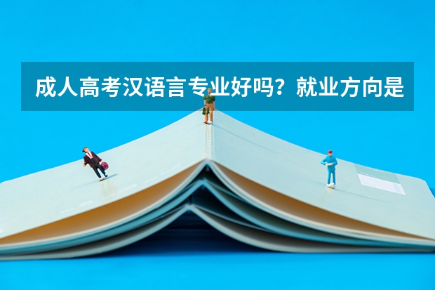 成人高考汉语言专业好吗?就业方向是什么?