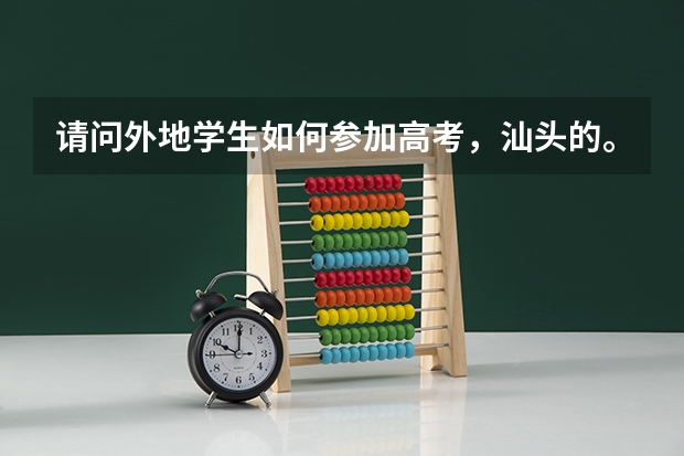 请问外地学生如何参加高考，汕头的。