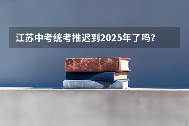 江苏中考统考推迟到2025年了吗?