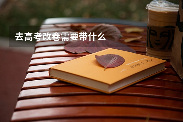 去高考改卷需要带什么