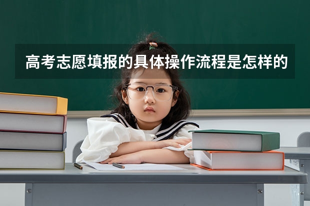 高考志愿填报的具体操作流程是怎样的(广东高考报志愿流程)