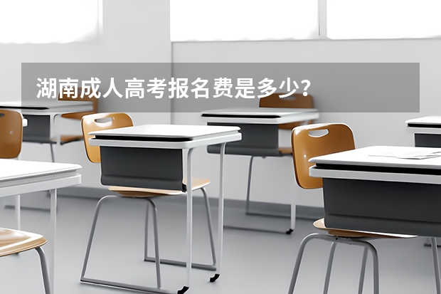 湖南成人高考报名费是多少?
