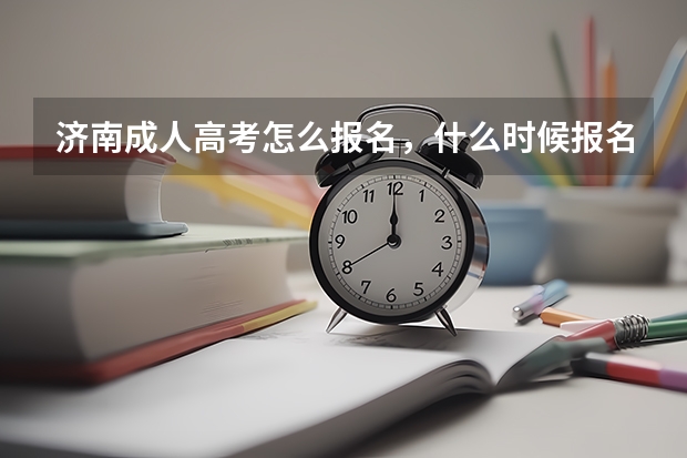 济南成人高考怎么报名,什么时候报名啊?