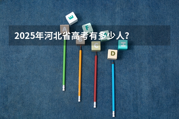 2025年河北省高考有多少人？