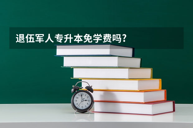 退伍军人专升本免学费吗?