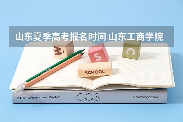 山东夏季高考报名时间 山东工商学院成人高考报名入口？