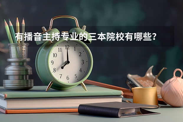 有播音主持专业的三本院校有哪些？