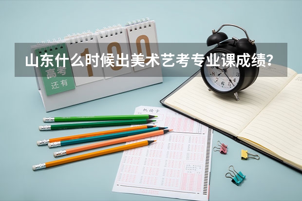 山东什么时候出美术艺考专业课成绩?