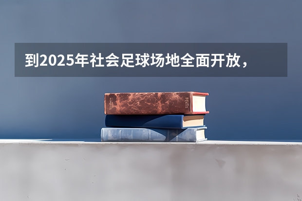 到2025年社会足球场地全面开放,体育局这样做的目的是什么?
