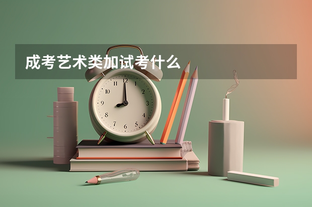 成考艺术类加试考什么
