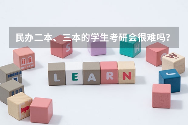 民办二本、三本的学生考研会很难吗?