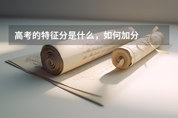 高考的特征分是什么，如何加分