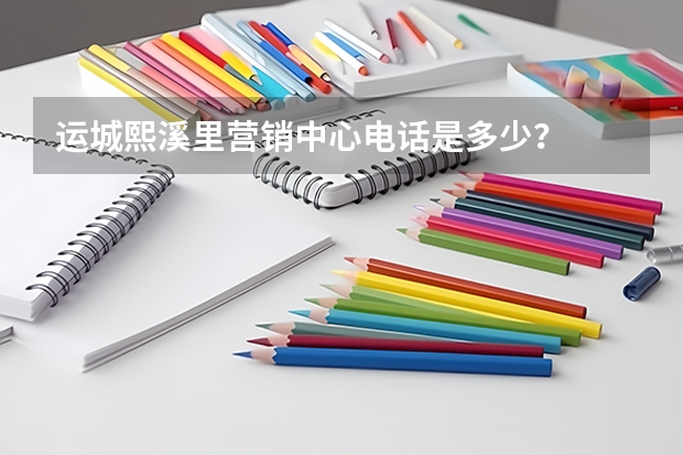 运城熙溪里营销中心电话是多少？