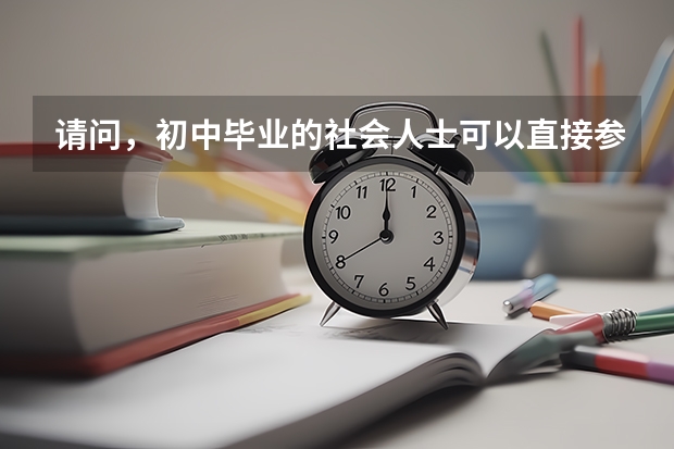 请问,初中毕业的社会人士可以直接参加普通高考吗?