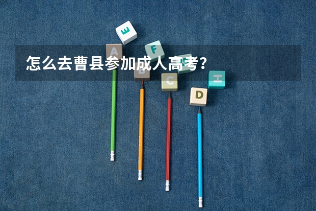 怎么去曹县参加成人高考?