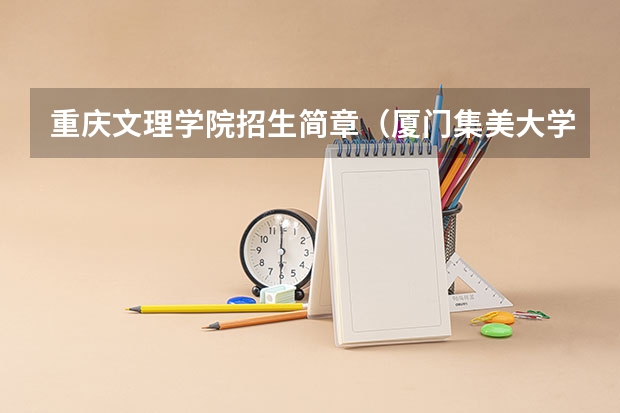 重庆文理学院招生简章(厦门集美大学针对江苏考生届的招生简章是?)