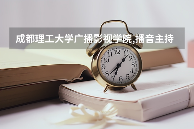 成都理工大学广播影视学院,播音主持与表演艺考合格分数线是多少?