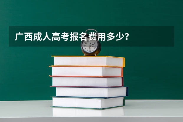 广西成人高考报名费用多少?