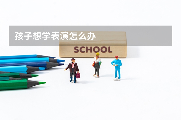 孩子想学表演怎么办