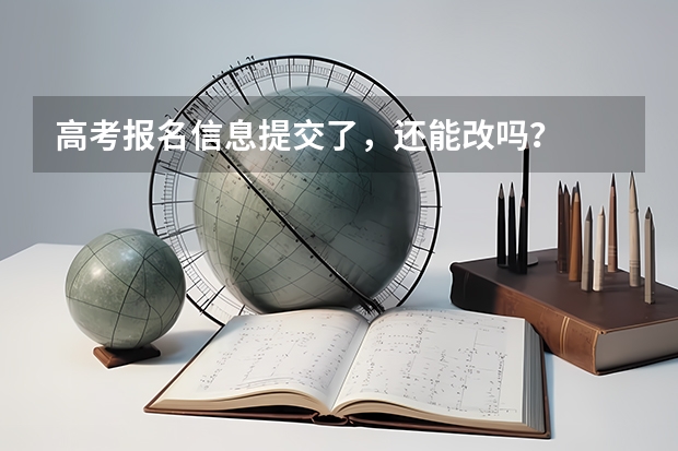 高考报名信息提交了，还能改吗？