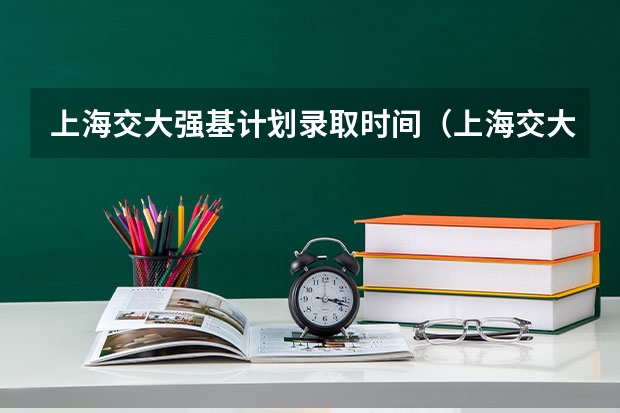 上海交大强基计划录取时间(上海交大强基计划2023入围分数线?)