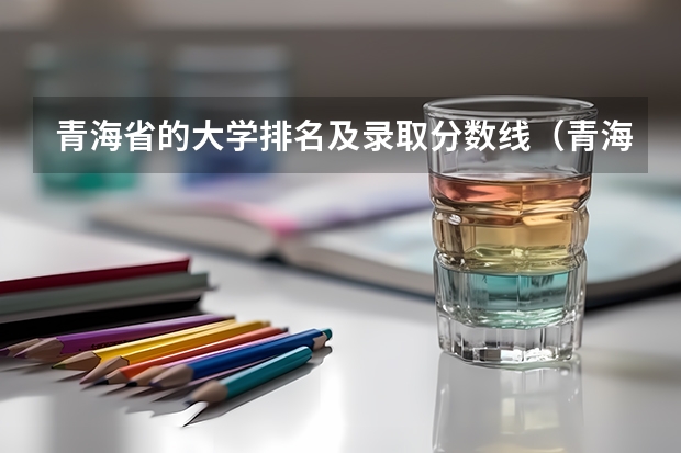 青海省的大学排名及录取分数线(青海省高考分数线|历年青海高考分数线)