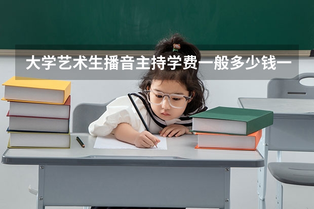 大学艺术生播音主持学费一般多少钱一年?