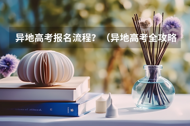 异地高考报名流程?(异地高考全攻略:报名条件、流程详解)