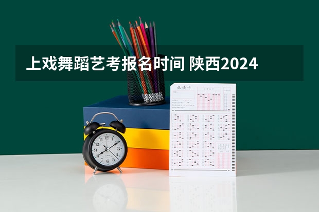 上戏舞蹈艺考报名时间 陕西2024艺术类专业统考报名时间