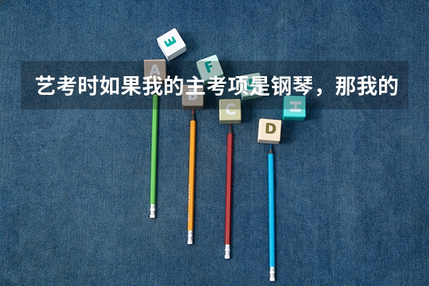 艺考时如果我的主考项是钢琴,那我的副考项一定得是声乐吗