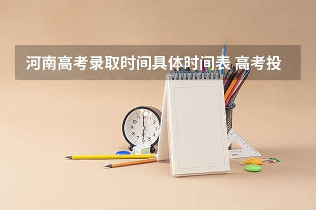 河南高考录取时间具体时间表 高考投档时间