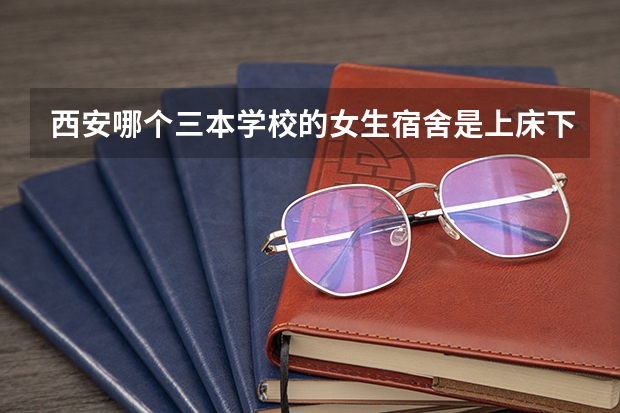 西安哪个三本学校的女生宿舍是上床下桌的? 带有独立卫生间 教学质量有保障 考研率也不错的学校 知道