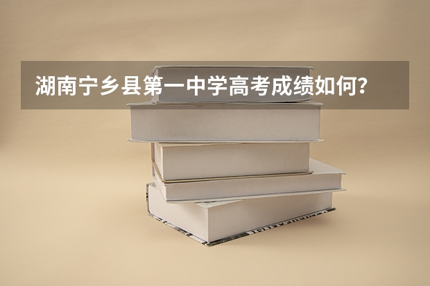 湖南宁乡县第一中学高考成绩如何?
