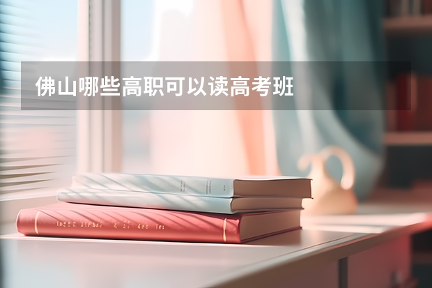 佛山哪些高职可以读高考班