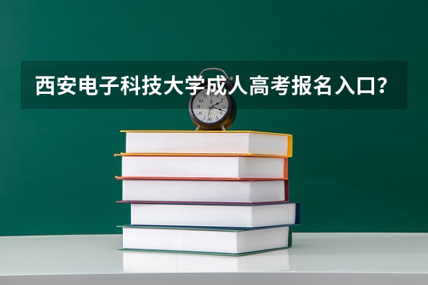 西安电子科技大学成人高考报名入口? 西安建筑科技大学华清学院成人高考报名入口?