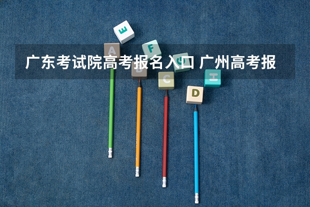 广东考试院高考报名入口 广州高考报名流程(附入口)
