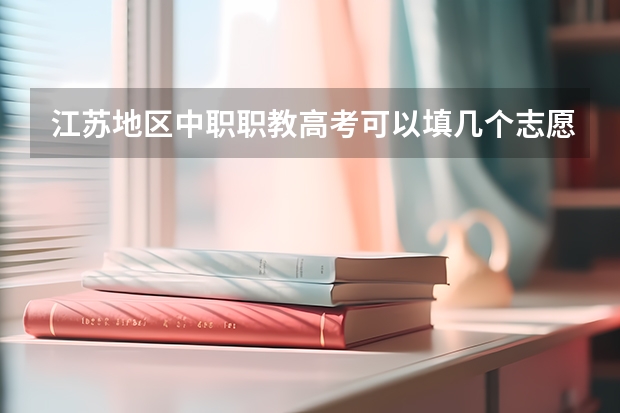 江苏地区中职职教高考可以填几个志愿(江苏省电大中专报考条件/报名时间/报考流程)