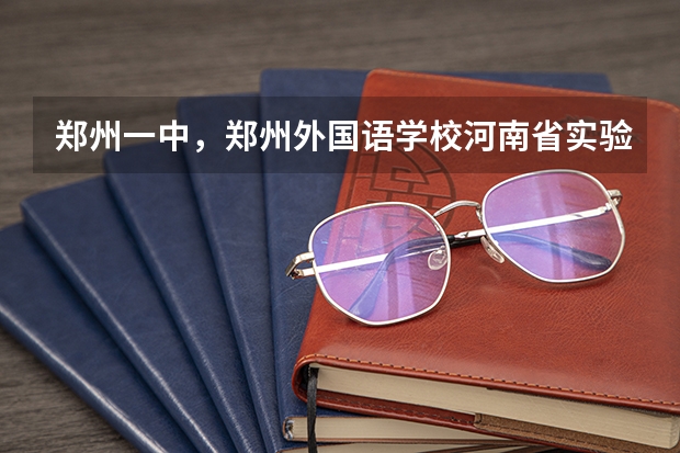 郑州一中，郑州外国语学校.河南省实验中学.郑州八中，其他市区学生怎样报名，录取分数线都是多少？