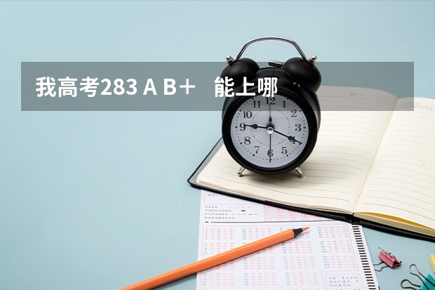 我高考283 A B+ 能上哪些好些的本三啊
