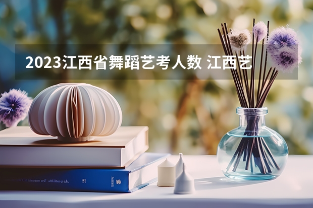 2023江西省舞蹈艺考人数 江西艺考分数线