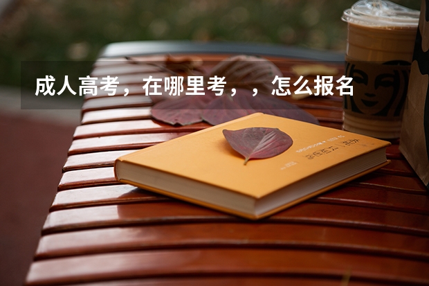 成人高考，在哪里考，，怎么报名