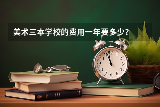 美术三本学校的费用一年要多少?