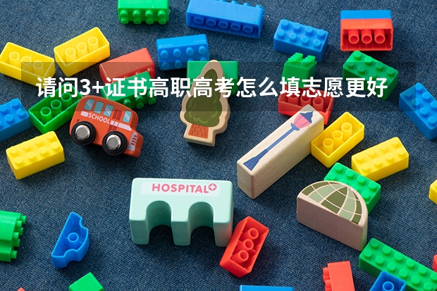 请问3+证书高职高考怎么填志愿更好?