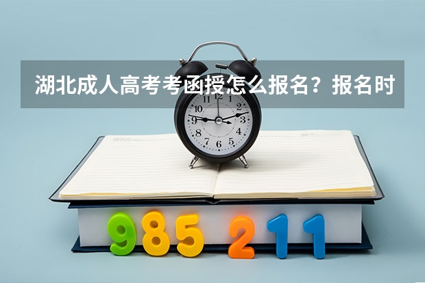湖北成人高考考函授怎么报名?报名时间报名流程报名条件是什么?