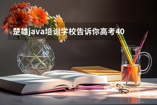 楚雄java培训学校告诉你高考400分上什么大学好?